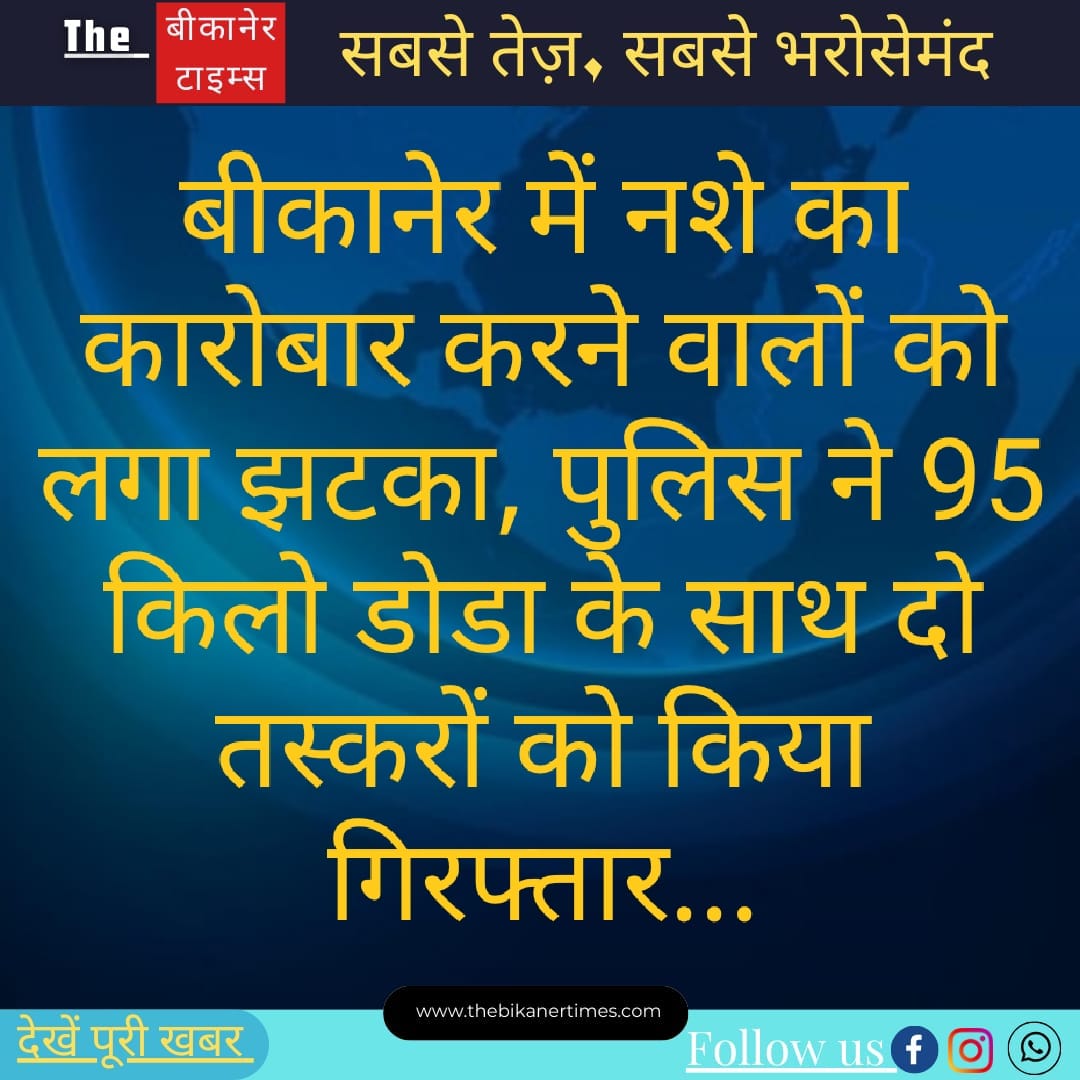 बीकानेर में मादक पदार्थ तस्करों को लगा झटका, पुलिस ने 95 किलो डोडा के साथ दो तस्करों को किया गिरफ्तार…